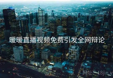 暖暖直播视频免费引发全网辩论