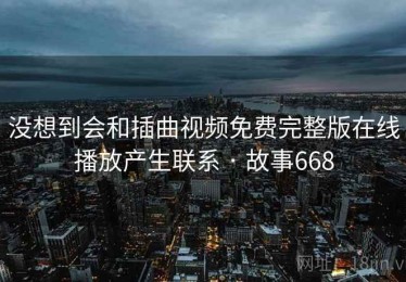 没想到会和插曲视频免费完整版在线播放产生联系 · 故事668