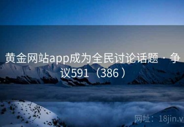 黄金网站app成为全民讨论话题 · 争议591（386 ）