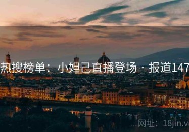 热搜榜单：小妲己直播登场 · 报道147