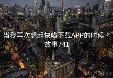 当我再次想起快喵下载APP的时候 · 故事741