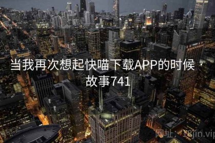 当我再次想起快喵下载APP的时候 · 故事741