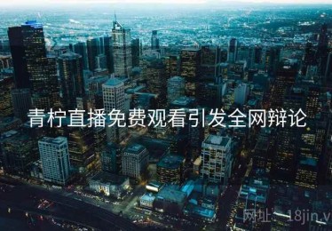 青柠直播免费观看引发全网辩论