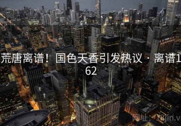 荒唐离谱！国色天香引发热议 · 离谱162