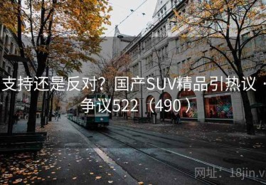 支持还是反对？国产SUV精品引热议 · 争议522（490 ）