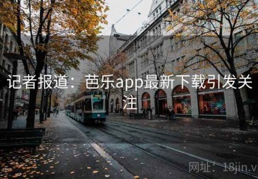 记者报道：芭乐app最新下载引发关注