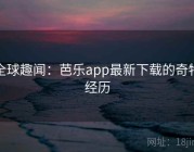 全球趣闻：芭乐app最新下载的奇特经历
