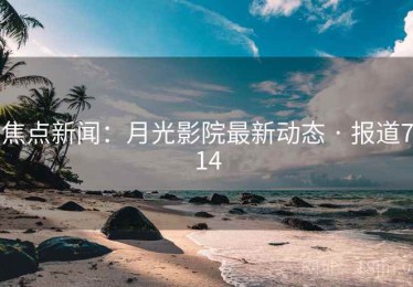 焦点新闻：月光影院最新动态 · 报道714