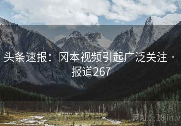 头条速报：冈本视频引起广泛关注 · 报道267