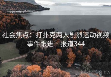 社会焦点：打扑克两人剧烈运动视频事件跟进 · 报道344