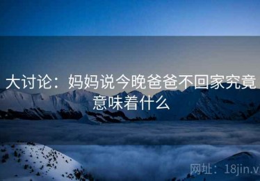 大讨论：妈妈说今晚爸爸不回家究竟意味着什么