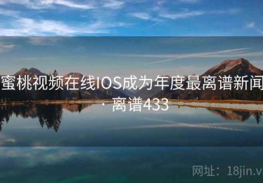 蜜桃视频在线IOS成为年度最离谱新闻 · 离谱433