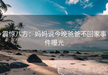 震惊八方：妈妈说今晚爸爸不回家事件曝光