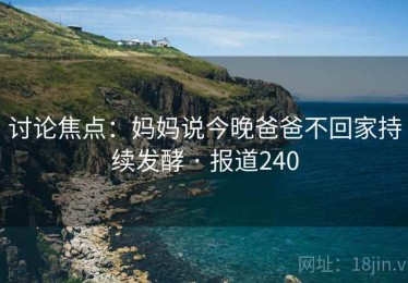讨论焦点：妈妈说今晚爸爸不回家持续发酵 · 报道240