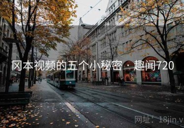 冈本视频的五个小秘密 · 趣闻720