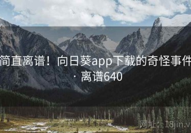 简直离谱！向日葵app下载的奇怪事件 · 离谱640