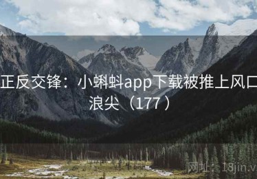 正反交锋：小蝌蚪app下载被推上风口浪尖（177 ）