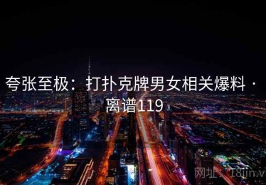 夸张至极：打扑克牌男女相关爆料 · 离谱119