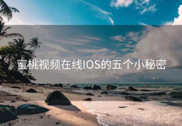 蜜桃视频在线IOS的五个小秘密