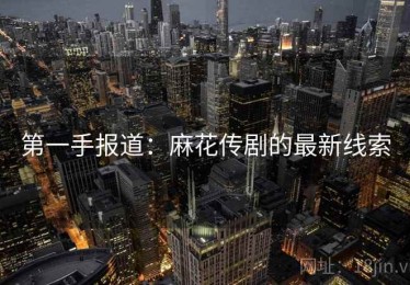 第一手报道：麻花传剧的最新线索