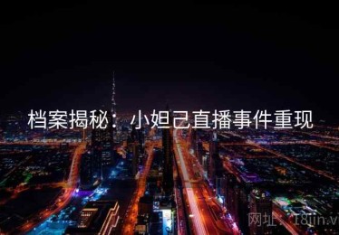 档案揭秘：小妲己直播事件重现