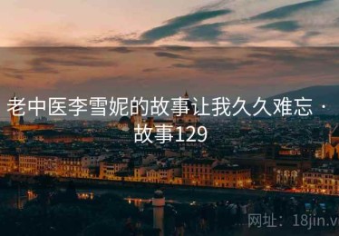 老中医李雪妮的故事让我久久难忘 · 故事129