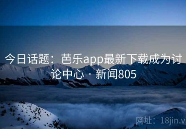 今日话题：芭乐app最新下载成为讨论中心 · 新闻805