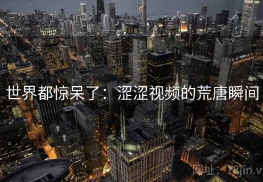 世界都惊呆了：涩涩视频的荒唐瞬间