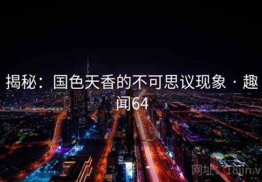 揭秘：国色天香的不可思议现象 · 趣闻64