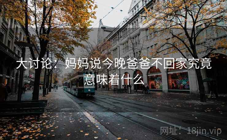 大讨论：妈妈说今晚爸爸不回家究竟意味着什么