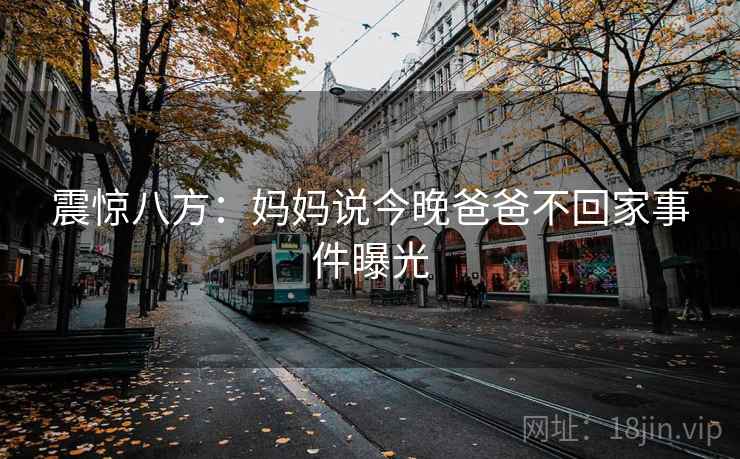 震惊八方：妈妈说今晚爸爸不回家事件曝光