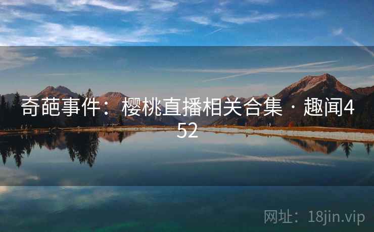 奇葩事件：樱桃直播相关合集 · 趣闻452