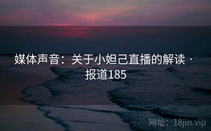 媒体声音：关于小妲己直播的解读 · 报道185