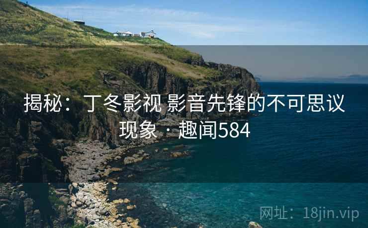 揭秘:丁冬影视 影音先锋的不可思议现象 · 趣闻584 揭秘:丁冬影视 影音先锋的不可思议现象 · 趣闻584