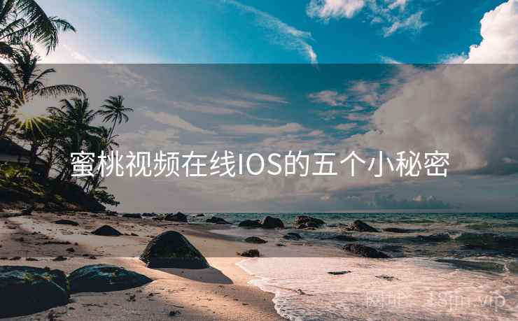 蜜桃视频在线IOS的五个小秘密