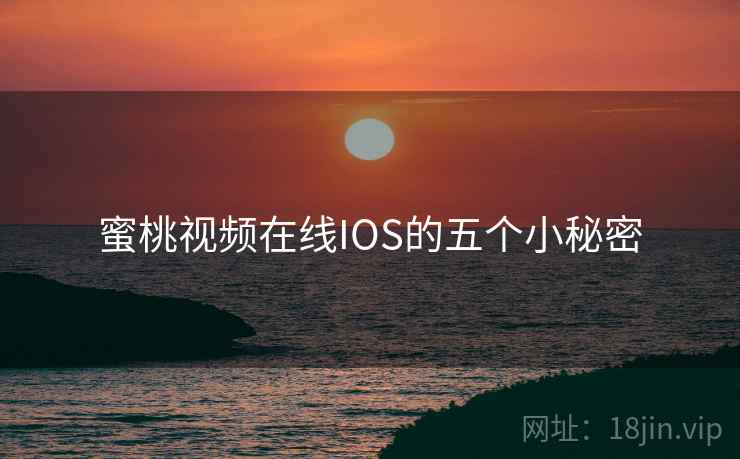 蜜桃视频在线IOS的五个小秘密