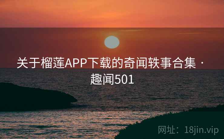 关于榴莲APP下载的奇闻轶事合集 · 趣闻501