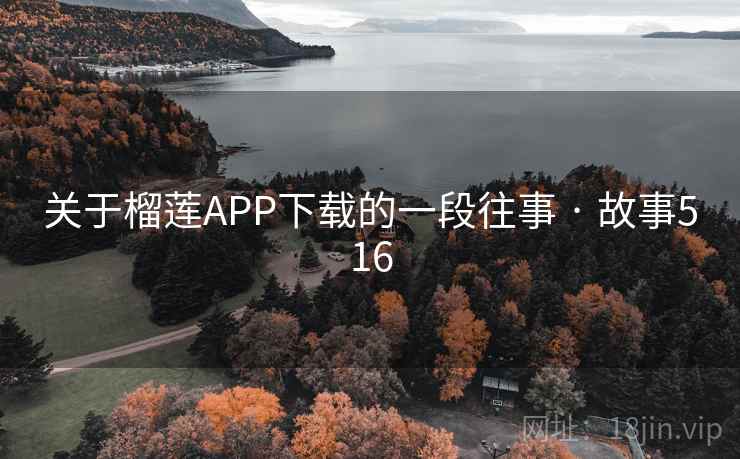 关于榴莲APP下载的一段往事 · 故事516 关于榴莲APP下载的一段往事 · 故事516