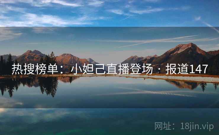 热搜榜单：小妲己直播登场 · 报道147