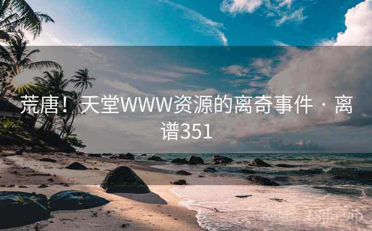 荒唐！天堂WWW资源的离奇事件 · 离谱351