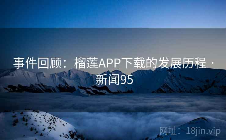 事件回顾：榴莲APP下载的发展历程 · 新闻95