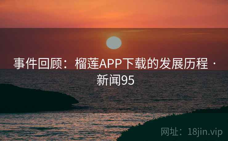 事件回顾：榴莲APP下载的发展历程 · 新闻95