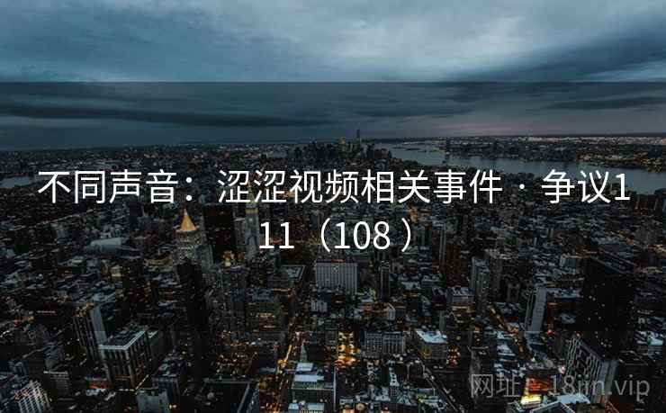 不同声音：涩涩视频相关事件 · 争议111（108 ）