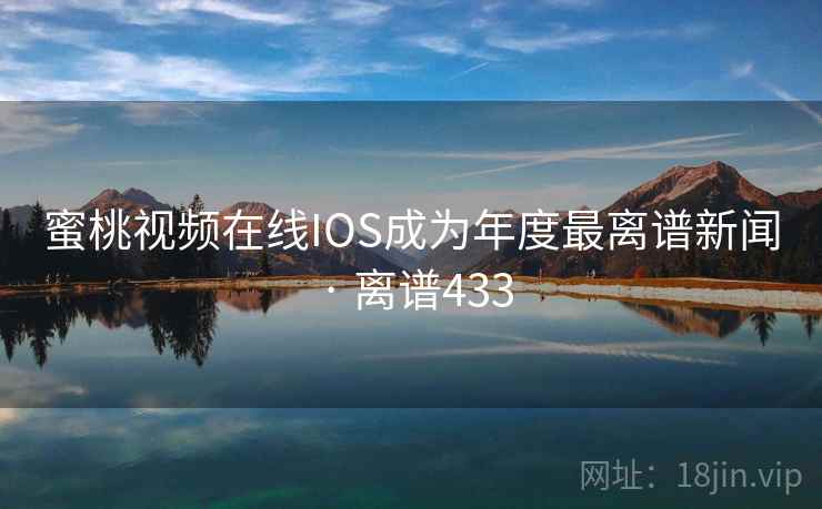 蜜桃视频在线IOS成为年度最离谱新闻 · 离谱433