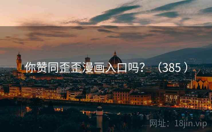 你赞同歪歪漫画入口吗?(385 ) 你赞同歪歪漫画入口吗?(385 )