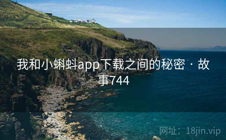 我和小蝌蚪app下载之间的秘密 · 故事744