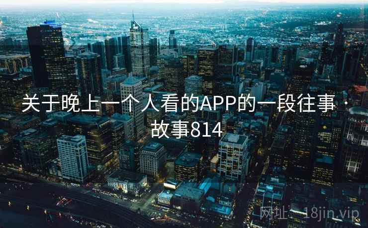 关于晚上一个人看的APP的一段往事 · 故事814