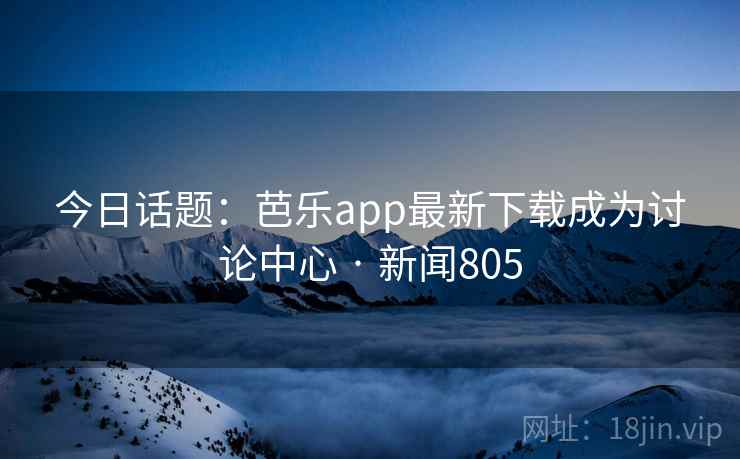 今日话题:芭乐app最新下载成为讨论中心 · 新闻805 今日话题:芭乐app最新下载成为讨论中心 · 新闻805