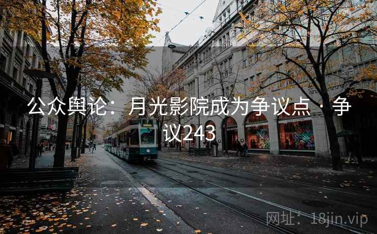 公众舆论:月光影院成为争议点 · 争议243 公众舆论:月光影院成为争议点 · 争议243