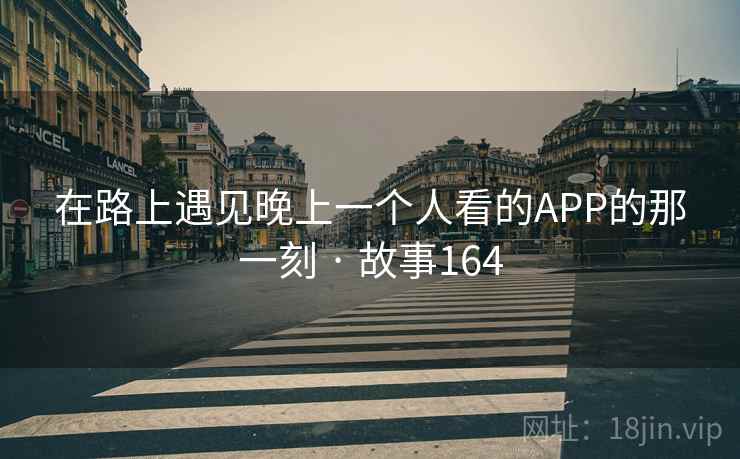 在路上遇见晚上一个人看的APP的那一刻 · 故事164